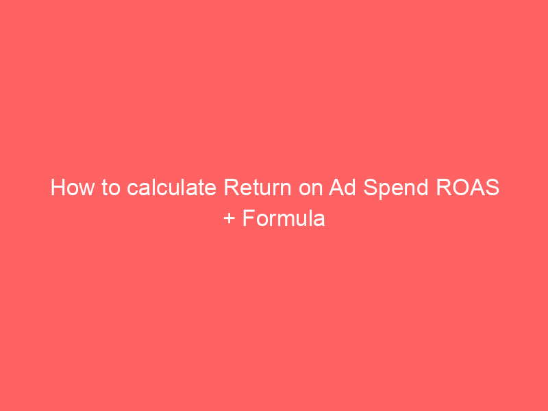 How to calculate Return on Ad Spend ROAS + Formula