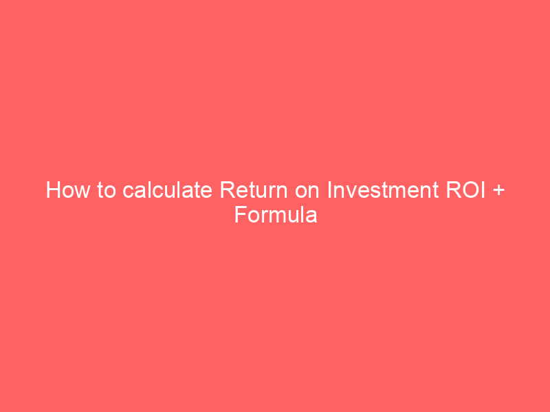 How to calculate Return on Investment ROI + Formula